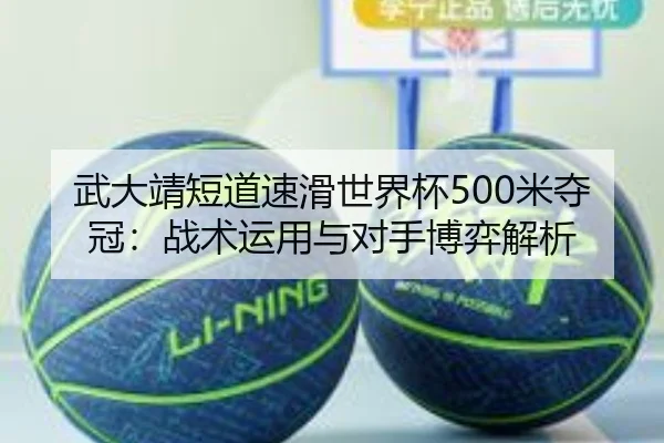 武大靖短道速滑世界杯500米夺冠：战术运用与对手博弈解析