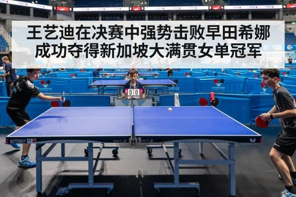 王艺迪在决赛中强势击败早田希娜成功夺得新加坡大满贯女单冠军