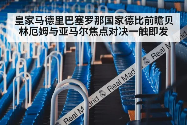 皇家马德里巴塞罗那国家德比前瞻贝林厄姆与亚马尔焦点对决一触即发
