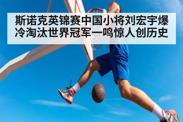 斯诺克英锦赛中国小将刘宏宇爆冷淘汰世界冠军一鸣惊人创历史